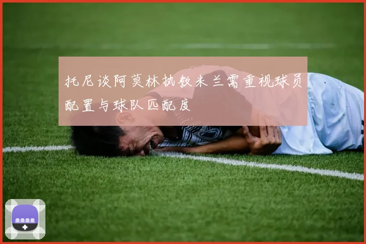 托尼谈阿莫林执教米兰需重视球员配置与球队匹配度