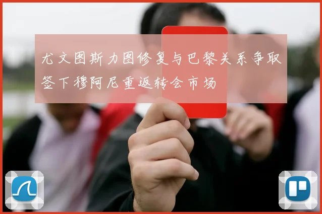 尤文图斯力图修复与巴黎关系争取签下穆阿尼重返转会市场
