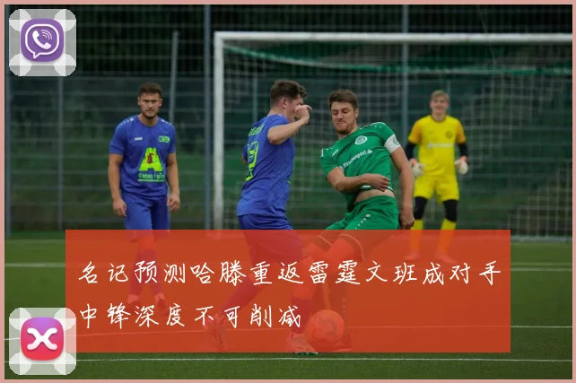 名记预测哈滕重返雷霆文班成对手中锋深度不可削减