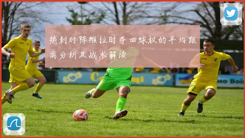 热刺对阵维拉时夺回球权的平均距离分析及战术解读
