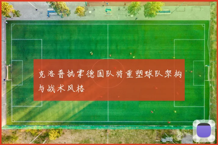 克洛普执掌德国队将重塑球队架构与战术风格