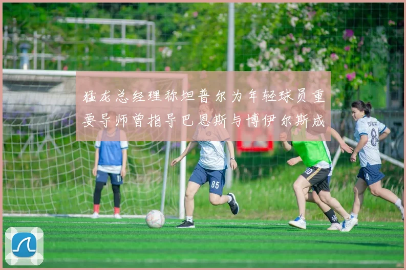 猛龙总经理称坦普尔为年轻球员重要导师曾指导巴恩斯与博伊尔斯成长