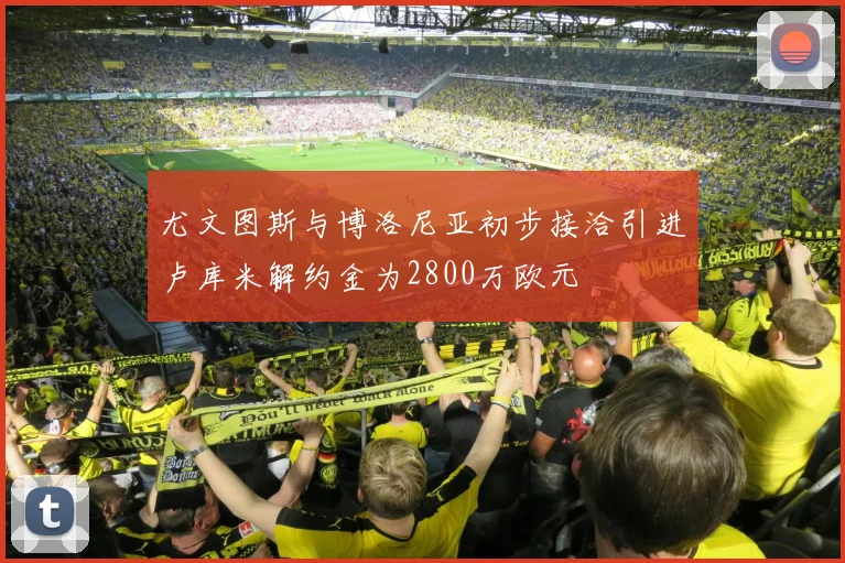 尤文图斯与博洛尼亚初步接洽引进卢库米解约金为2800万欧元
