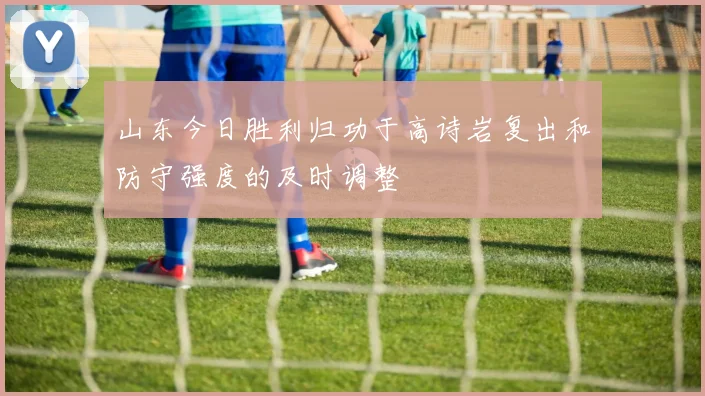 山东今日胜利归功于高诗岩复出和防守强度的及时调整