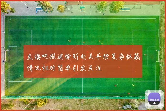 直播吧报道徐昕赴美手续复杂林葳情况相对简单引发关注
