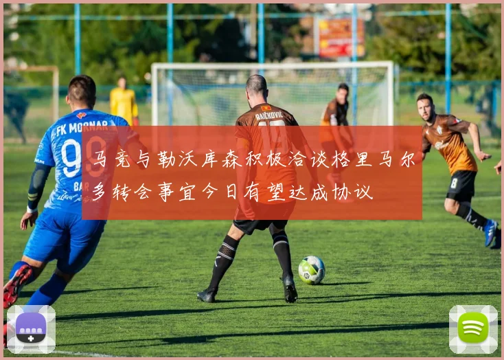 马竞与勒沃库森积极洽谈格里马尔多转会事宜今日有望达成协议
