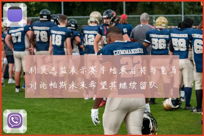 科莫总监表示赛季结束后将与皇马讨论帕斯未来希望其继续留队