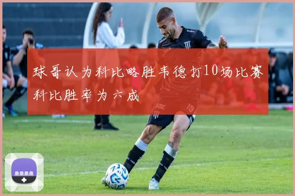 球哥认为科比略胜韦德打10场比赛科比胜率为六成