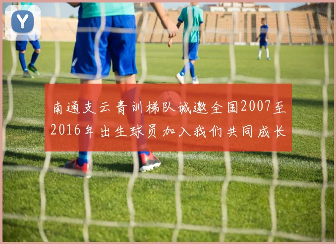 南通支云青训梯队诚邀全国2007至2016年出生球员加入我们共同成长