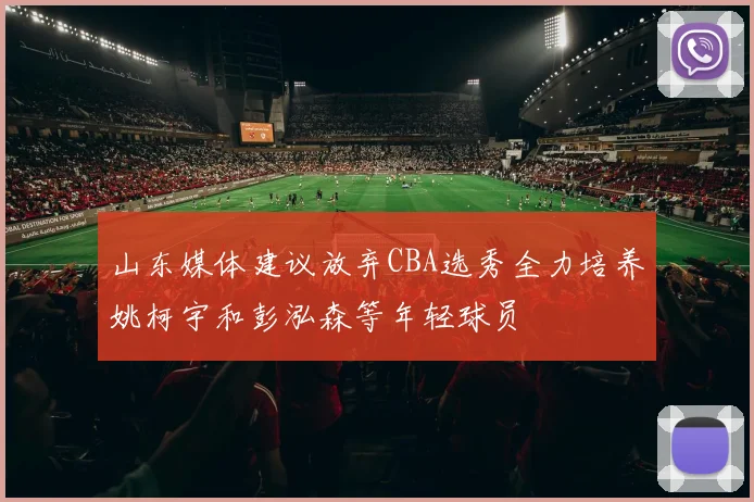 山东媒体建议放弃CBA选秀全力培养姚柯宇和彭泓森等年轻球员